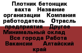 Плотник-бетонщик-вахта › Название организации ­ Компания-работодатель › Отрасль предприятия ­ Другое › Минимальный оклад ­ 1 - Все города Работа » Вакансии   . Алтайский край